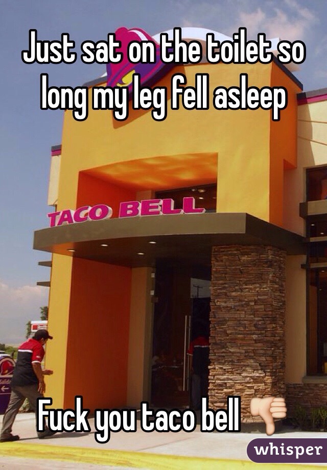 Just sat on the toilet so long my leg fell asleep






Fuck you taco bell 👎