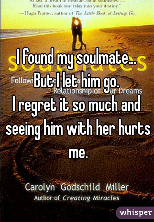 I found my soulmate...
But I let him go.
I regret it so much and seeing him with her hurts me.