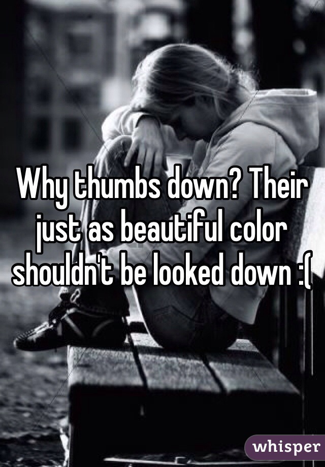 Why thumbs down? Their just as beautiful color shouldn't be looked down :( 