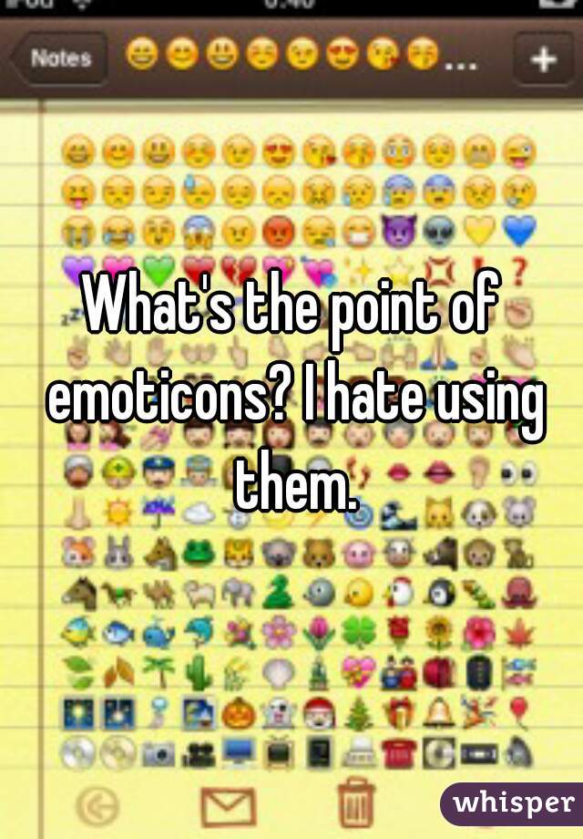 What's the point of emoticons? I hate using them.