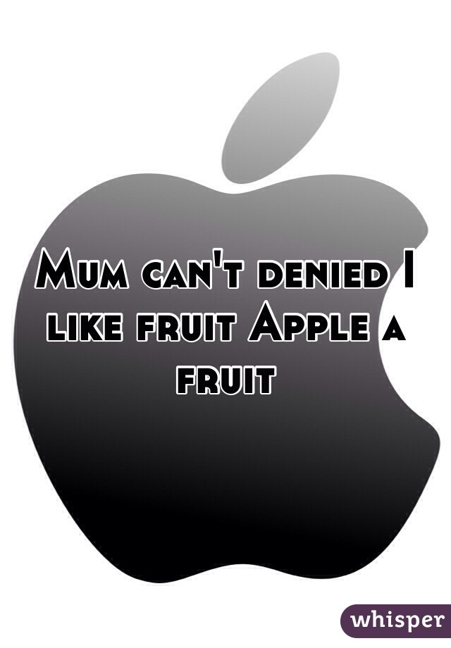 Mum can't denied I like fruit Apple a fruit 