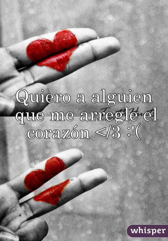 Quiero a alguien que me arregle el corazón </3 :'( 