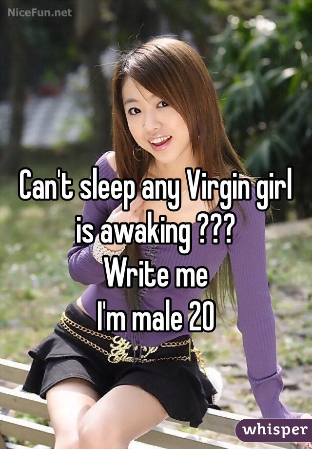 Can't sleep any Virgin girl is awaking ???
Write me
I'm male 20