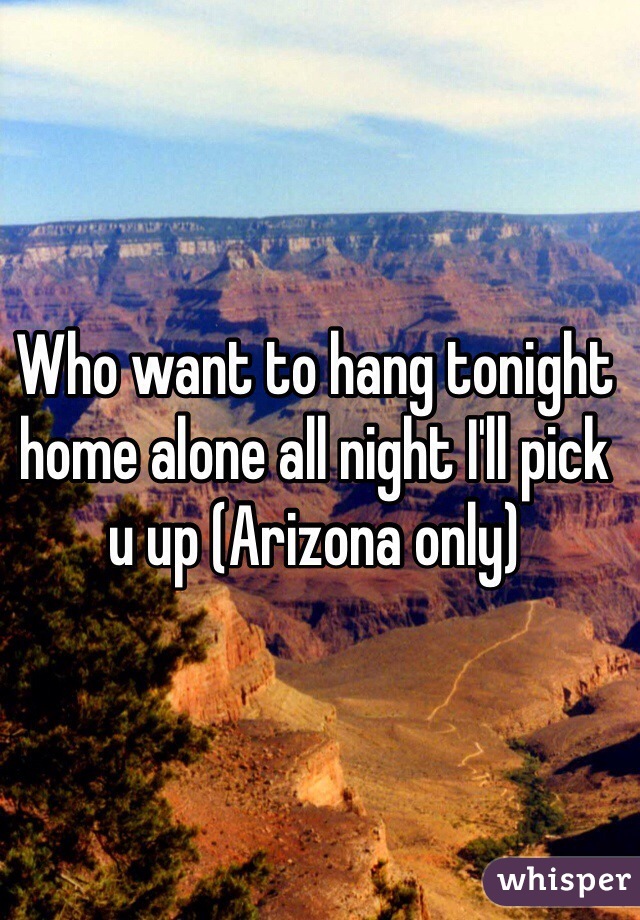 Who want to hang tonight home alone all night I'll pick u up (Arizona only)