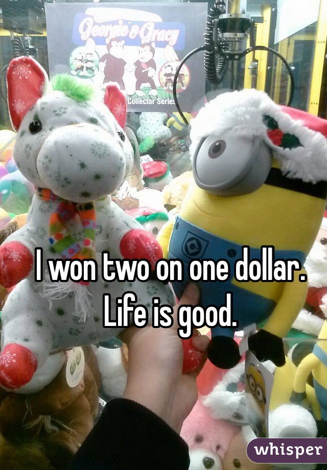 I won two on one dollar. Life is good.