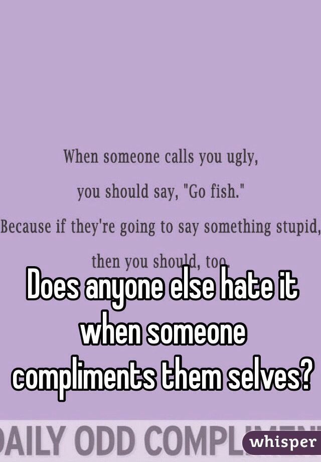 Does anyone else hate it when someone compliments them selves?