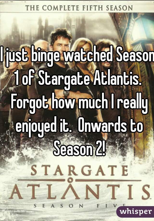 I just binge watched Season 1 of Stargate Atlantis.  Forgot how much I really enjoyed it.  Onwards to Season 2!