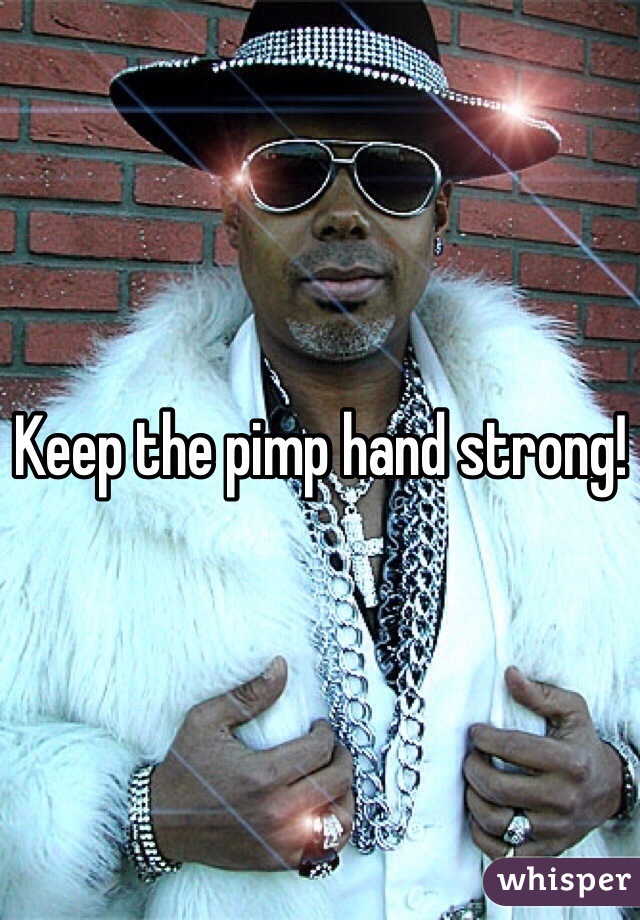 Keep the pimp hand strong!