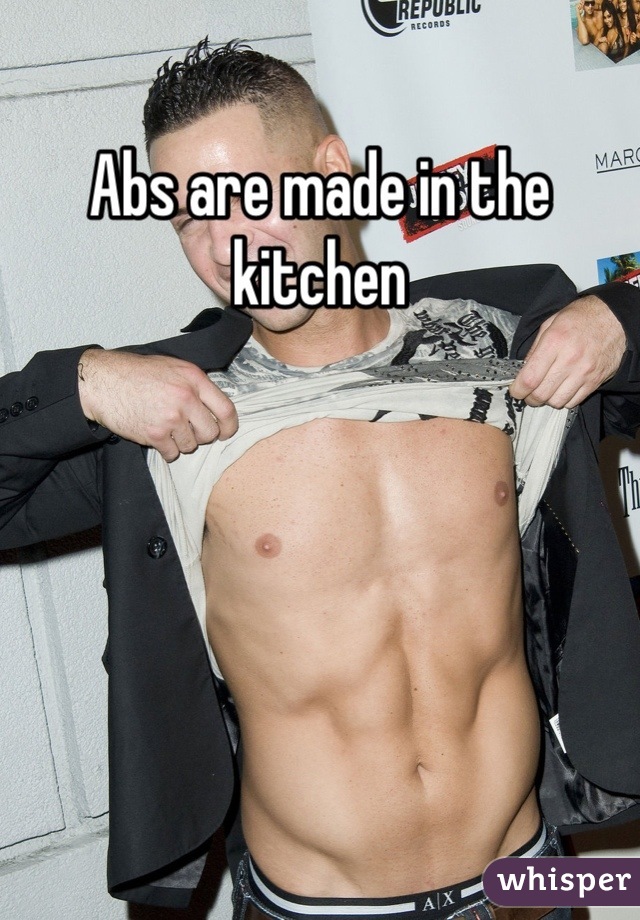 Abs are made in the kitchen