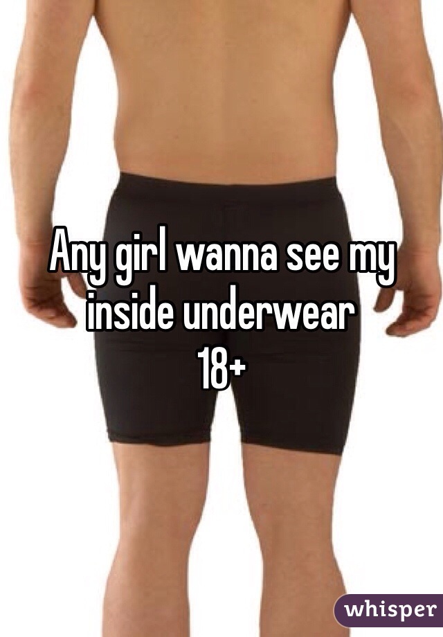 Any girl wanna see my inside underwear 
18+