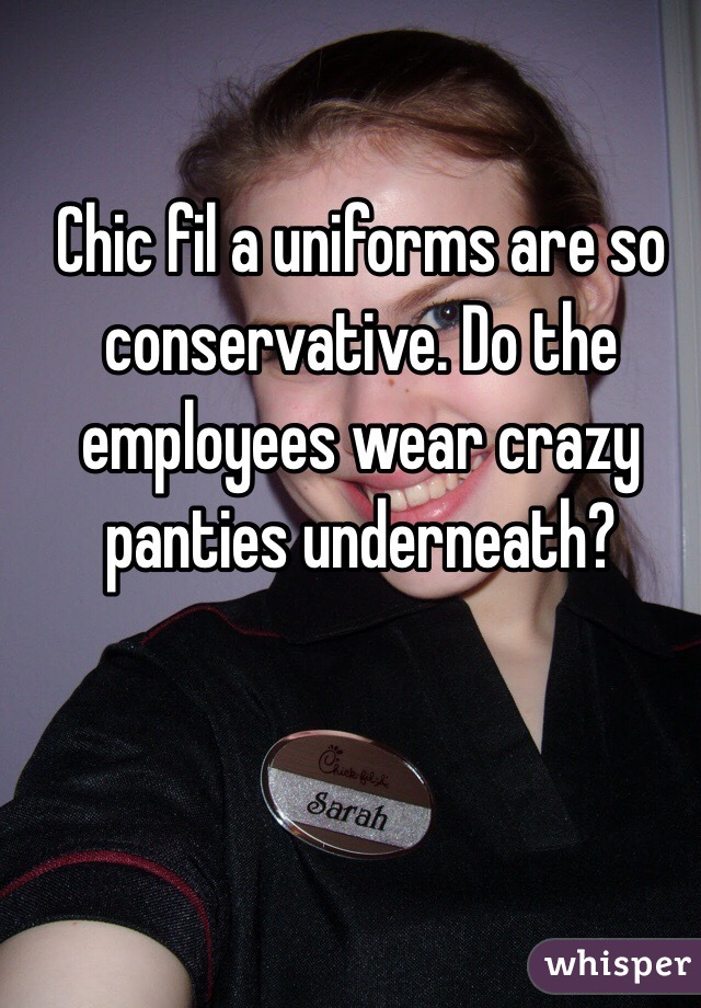 Chic fil a uniforms are so conservative. Do the employees wear crazy panties underneath?