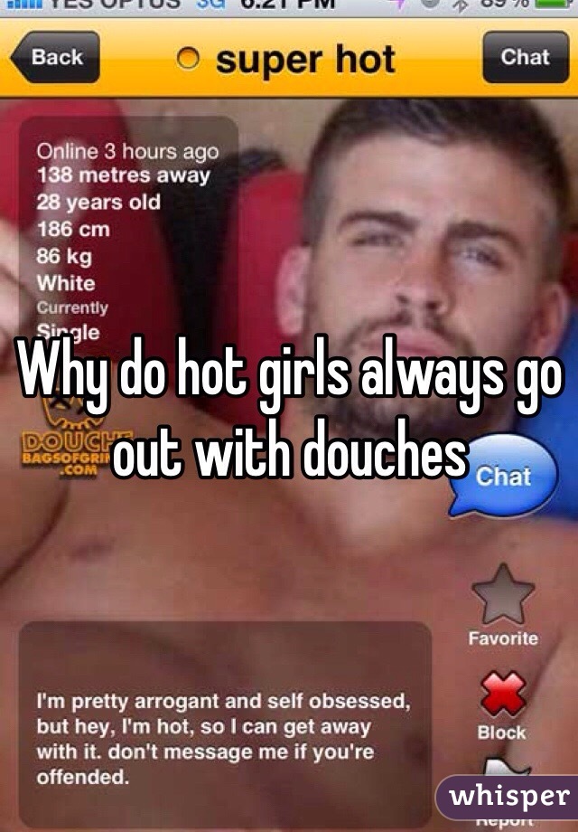 Why do hot girls always go out with douches