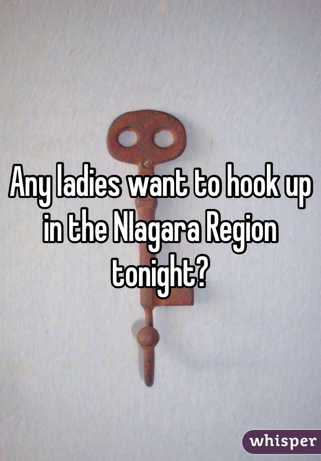 Any ladies want to hook up in the NIagara Region tonight?