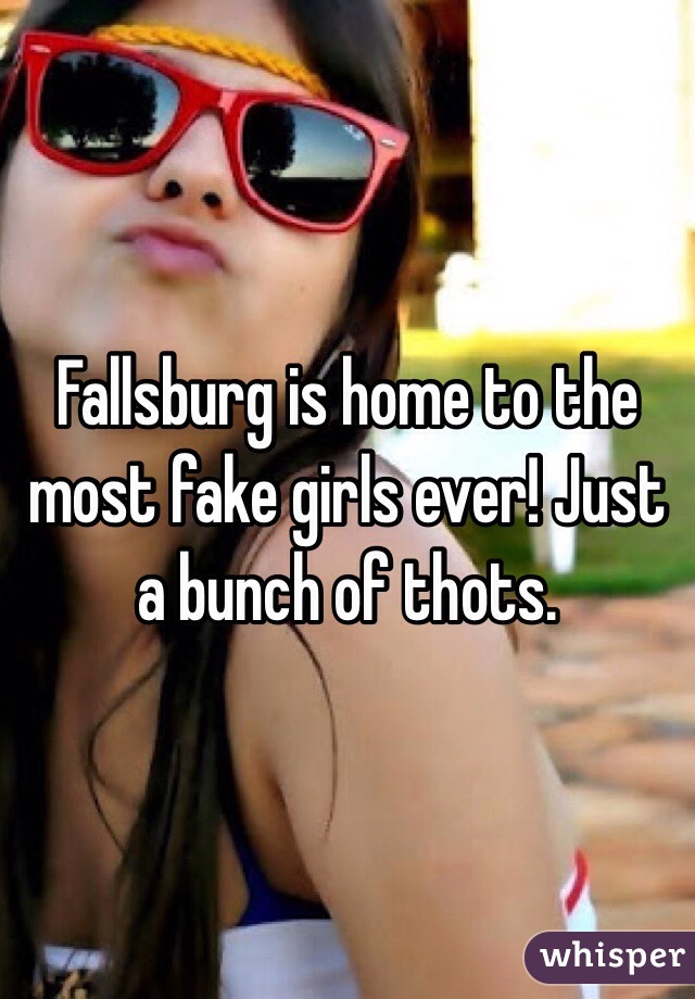 Fallsburg is home to the most fake girls ever! Just a bunch of thots. 