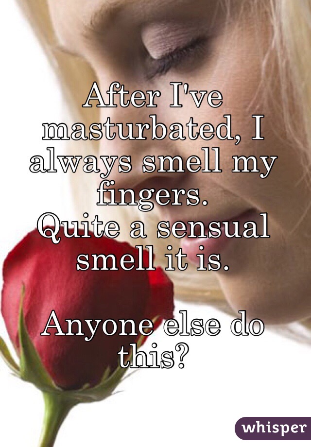 After I've masturbated, I always smell my fingers. 
Quite a sensual smell it is.

Anyone else do this?