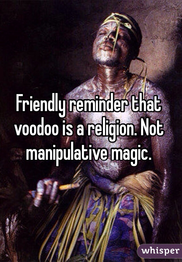 Friendly reminder that voodoo is a religion. Not manipulative magic. 