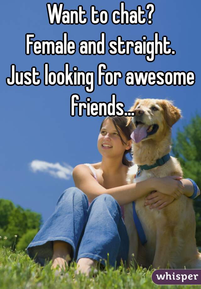 Want to chat?
Female and straight.
Just looking for awesome friends...