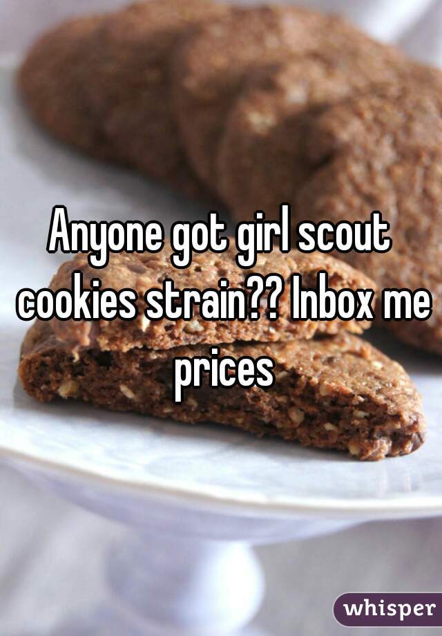 Anyone got girl scout cookies strain?? Inbox me prices