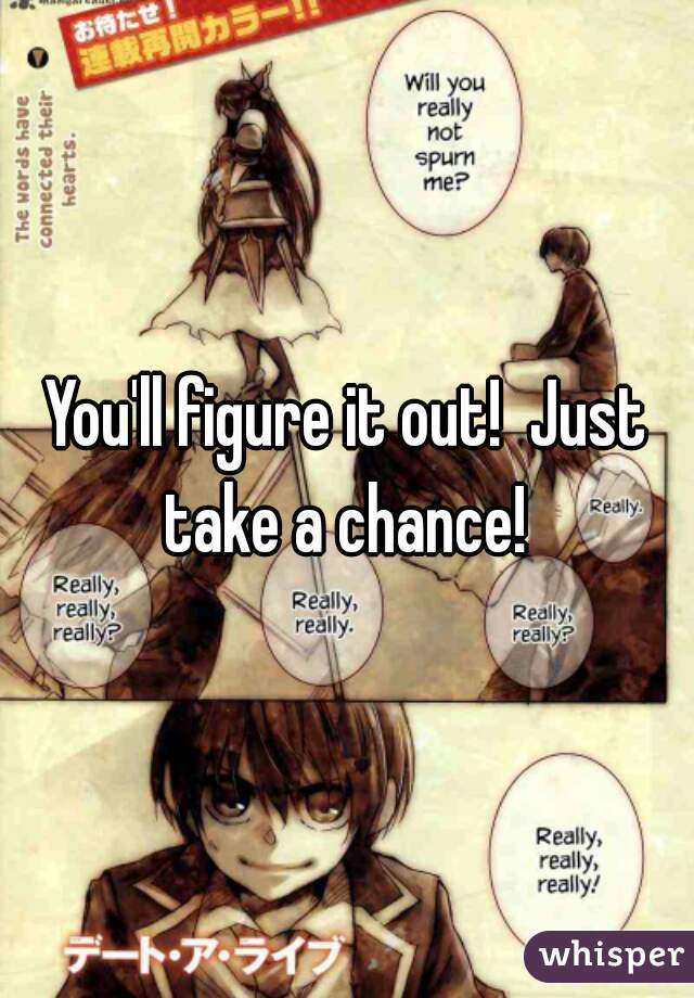 You'll figure it out!  Just take a chance! 