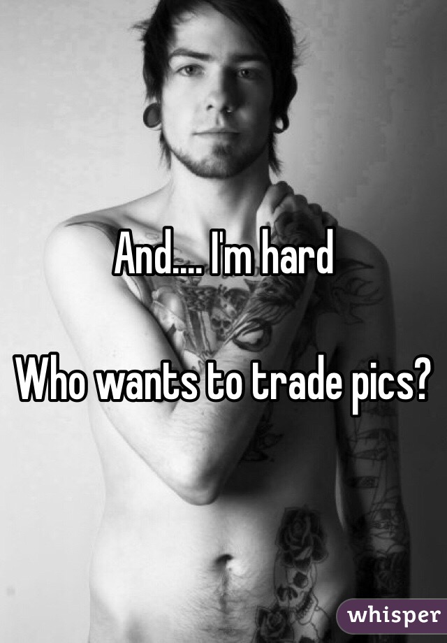 And.... I'm hard

Who wants to trade pics?