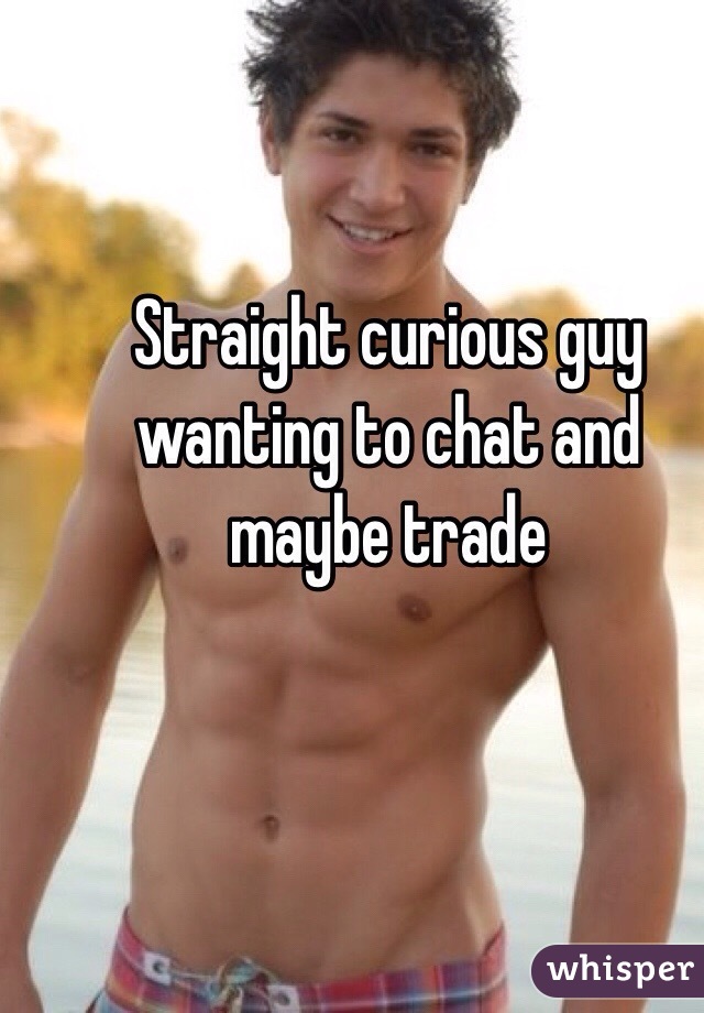 Straight curious guy wanting to chat and maybe trade 