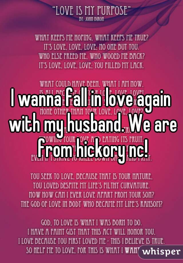 I wanna fall in love again with my husband. We are from hickory nc!