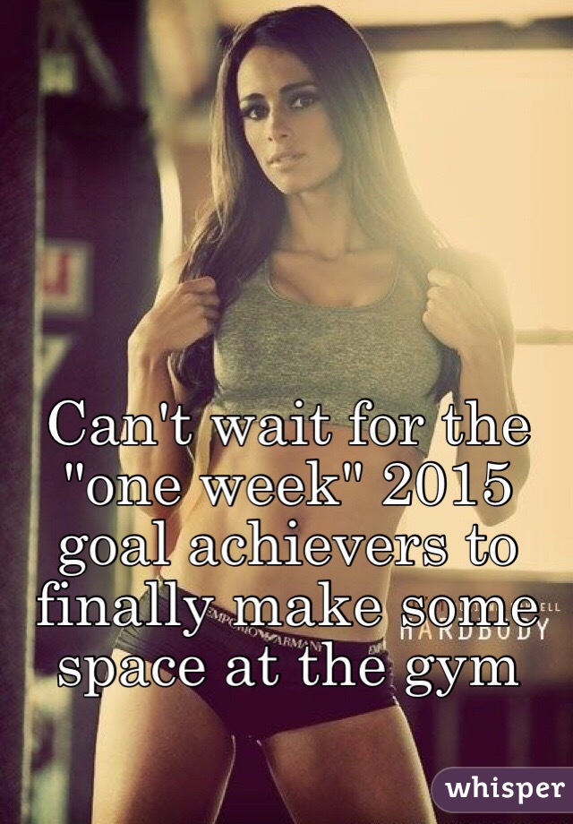 Can't wait for the "one week" 2015 goal achievers to finally make some space at the gym