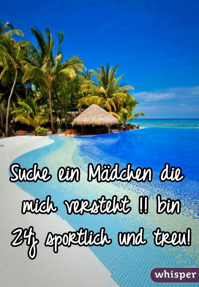 Suche ein Mädchen die mich versteht !! bin 24j sportlich und treu! 