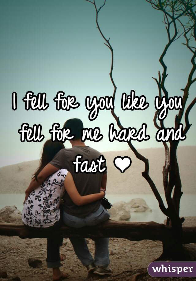 I fell for you like you fell for me hard and fast ❤