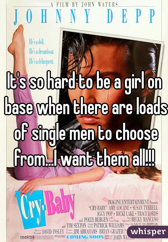 It's so hard to be a girl on base when there are loads of single men to choose from...I want them all!!! 