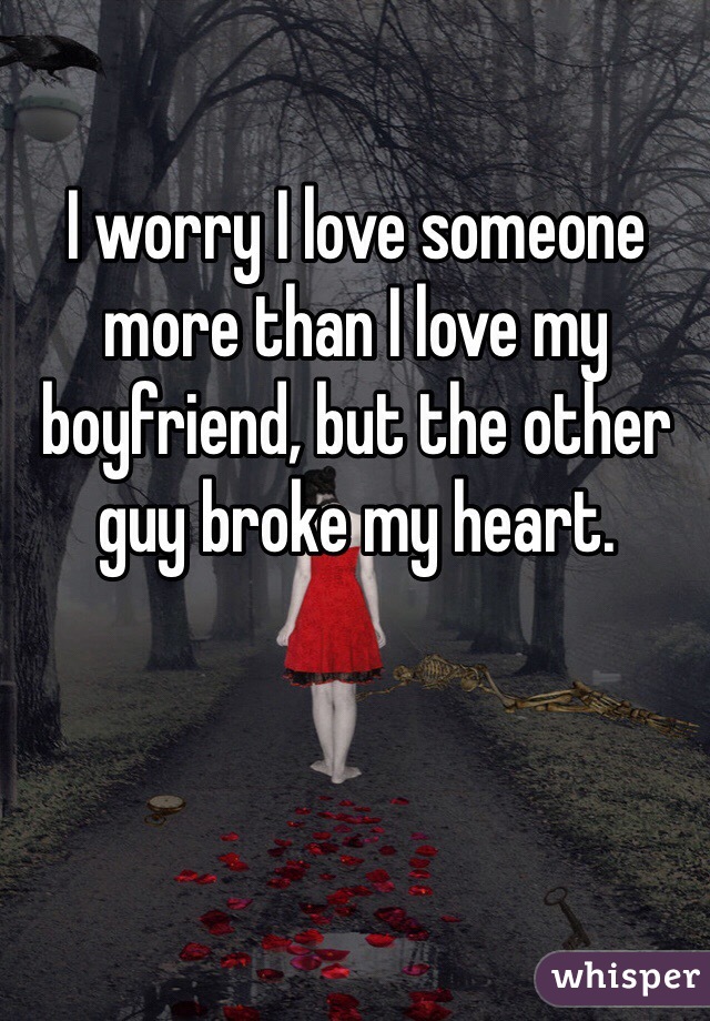 I worry I love someone more than I love my boyfriend, but the other guy broke my heart.