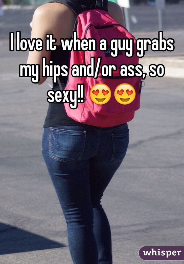 I love it when a guy grabs my hips and/or ass, so sexy!! 😍😍 