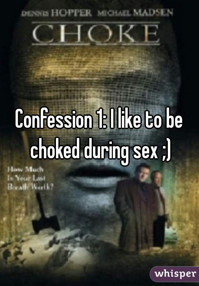 Confession 1: I like to be choked during sex ;)