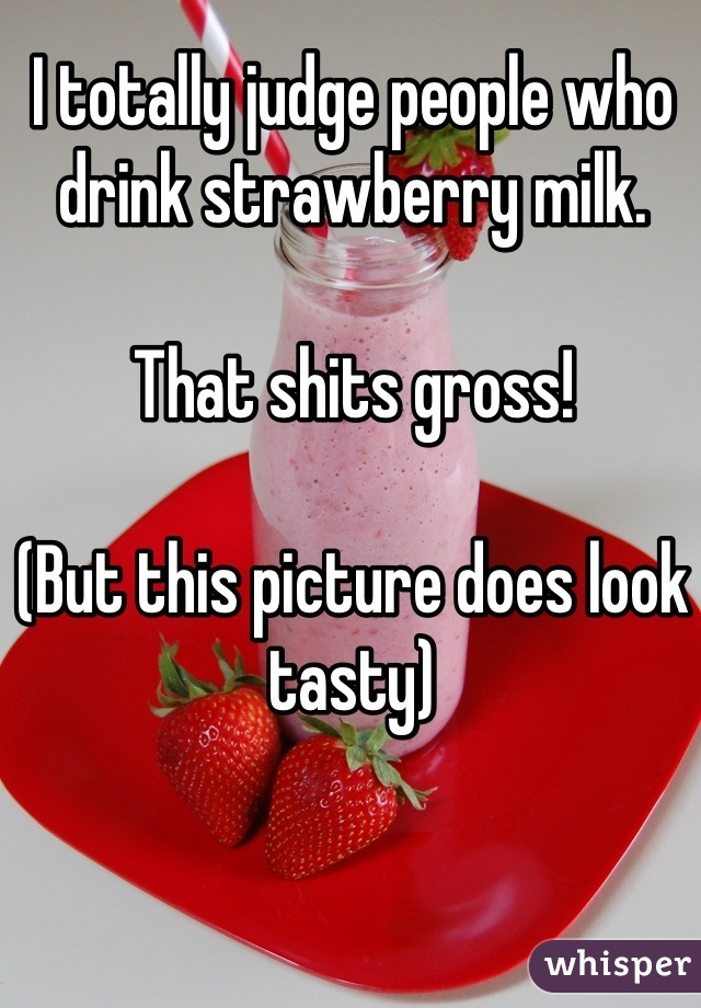 I totally judge people who drink strawberry milk. 

That shits gross! 

(But this picture does look tasty)