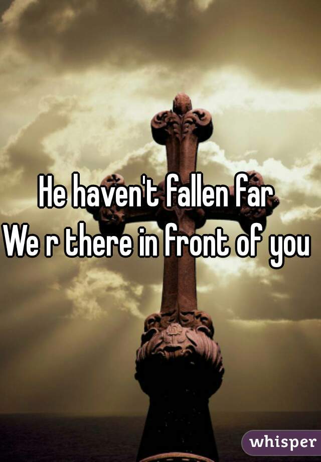 He haven't fallen far 
We r there in front of you 