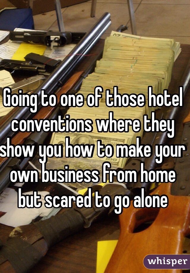 Going to one of those hotel conventions where they show you how to make your own business from home but scared to go alone 