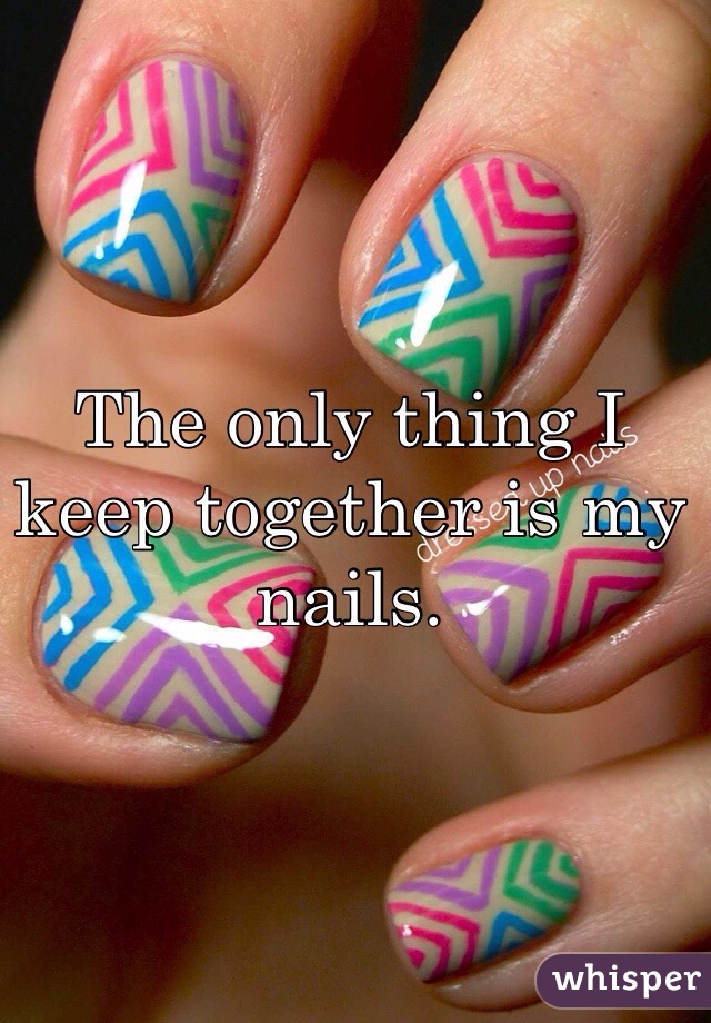 The only thing I keep together is my nails.