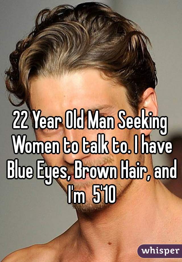 22 Year Old Man Seeking Women to talk to. I have Blue Eyes, Brown Hair, and I'm  5'10