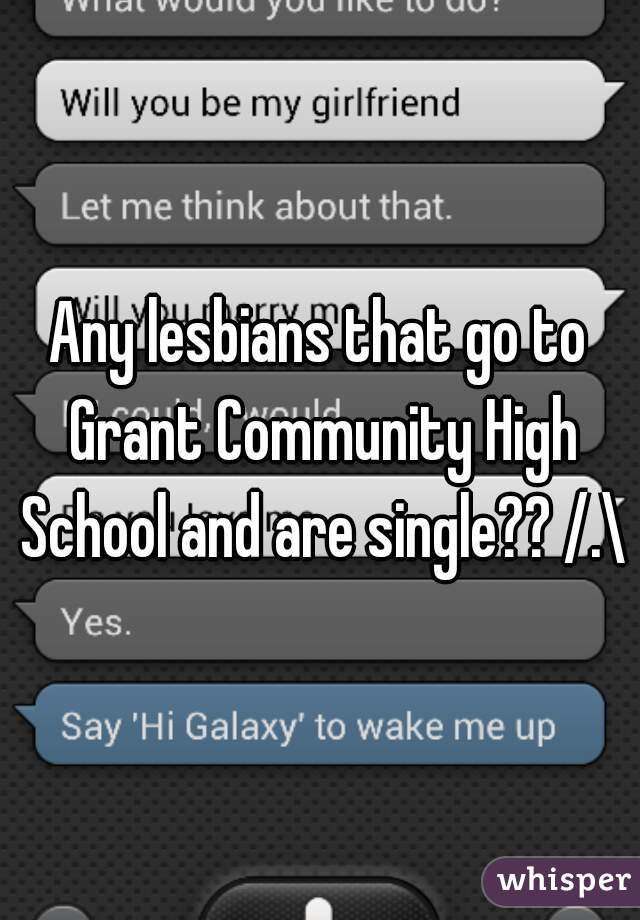 Any lesbians that go to Grant Community High School and are single?? /.\