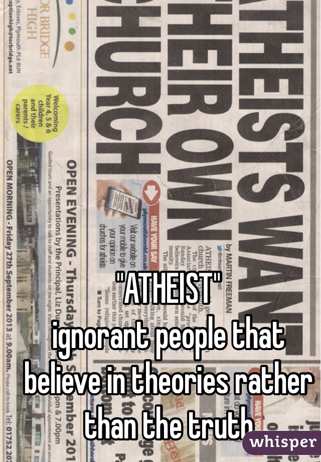 "ATHEIST"              
ignorant people that believe in theories rather than the truth