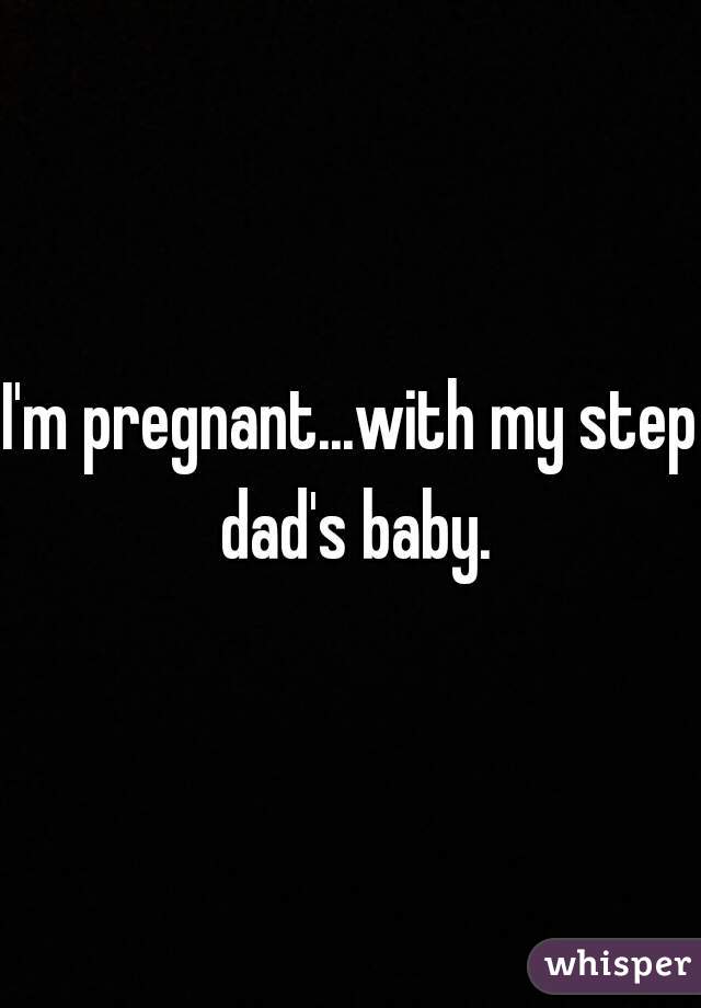 I'm pregnant...with my step dad's baby.