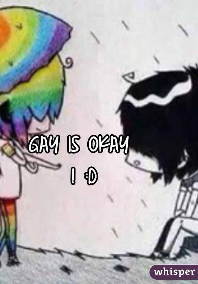 GAY IS OKAY
 ! :D