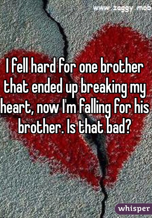 I fell hard for one brother that ended up breaking my heart, now I'm falling for his brother. Is that bad? 