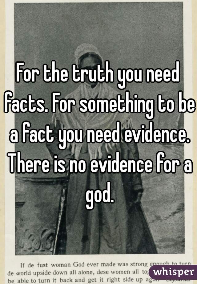 For the truth you need facts. For something to be a fact you need evidence. There is no evidence for a god.