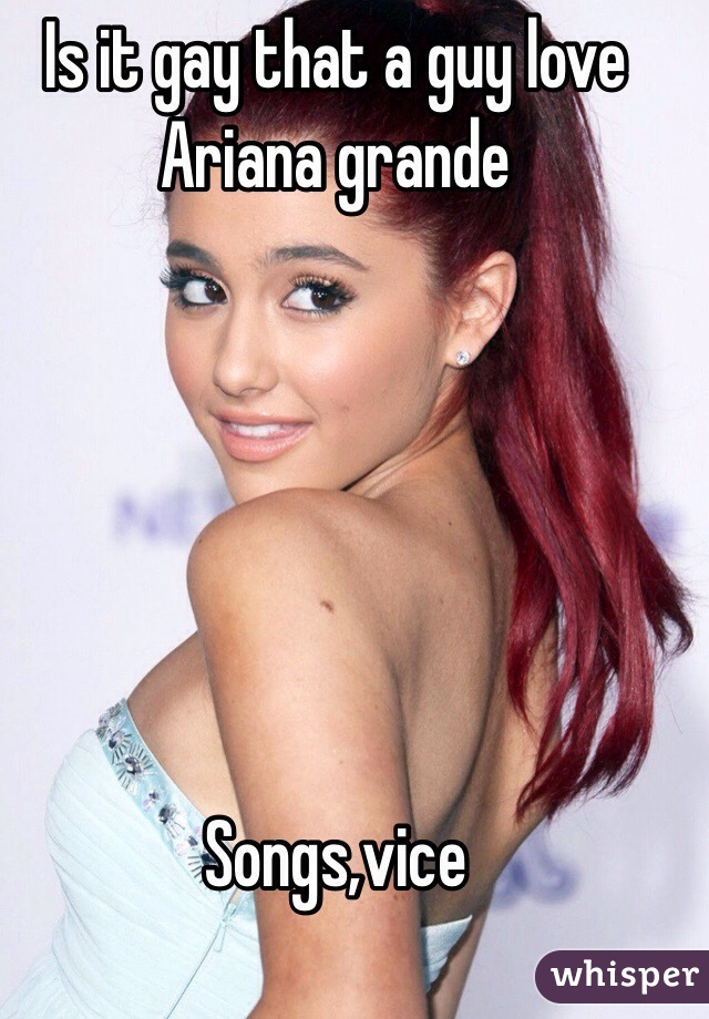 Is it gay that a guy love Ariana grande 






Songs,vice