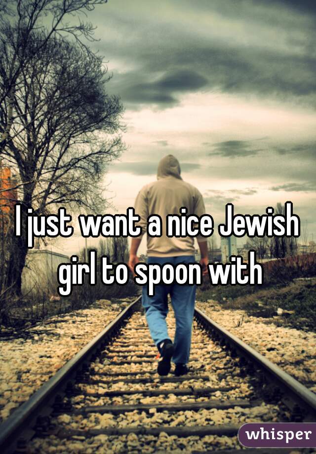 I just want a nice Jewish girl to spoon with