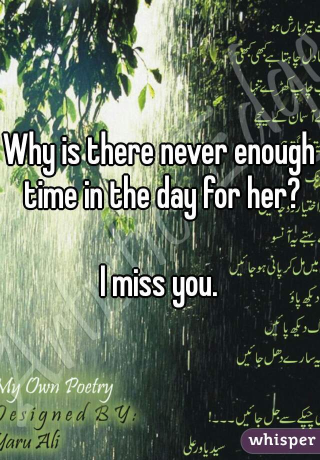 Why is there never enough time in the day for her?

I miss you.