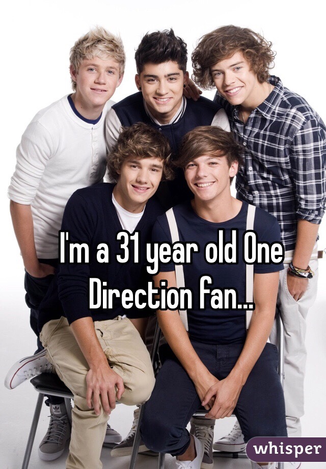 I'm a 31 year old One Direction fan...  