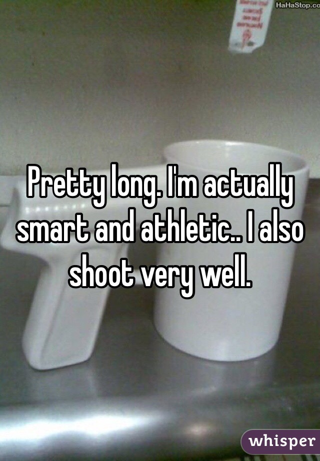 Pretty long. I'm actually smart and athletic.. I also shoot very well. 