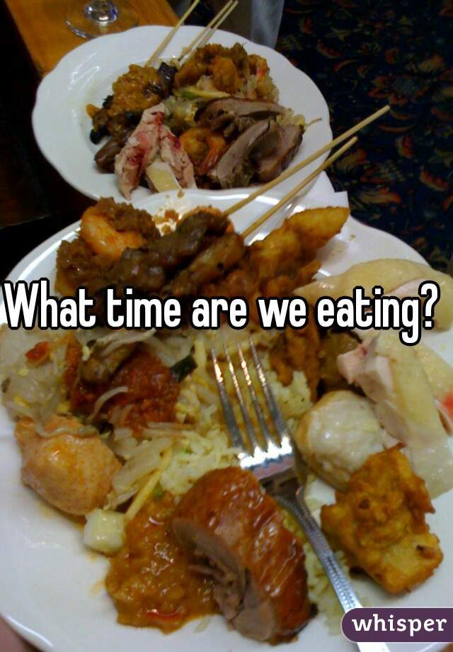 What time are we eating? 